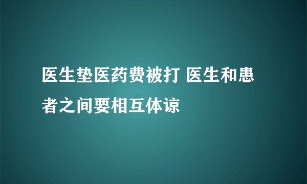 医生垫医药费被打 医生和患者之间要相互体谅