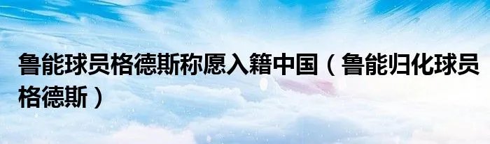 鲁能球员格德斯称愿入籍中国（鲁能归化球员格德斯）