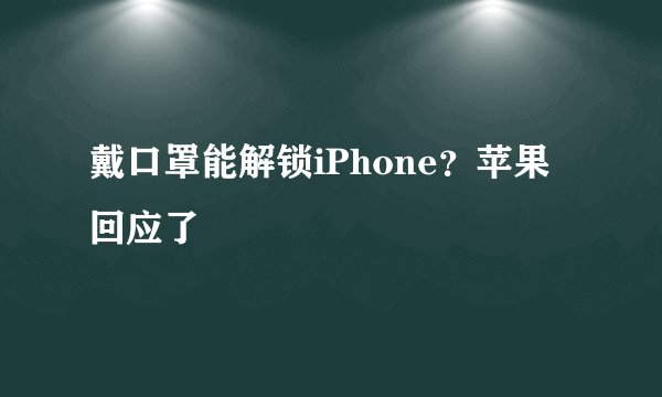 戴口罩能解锁iPhone?苹果回应了