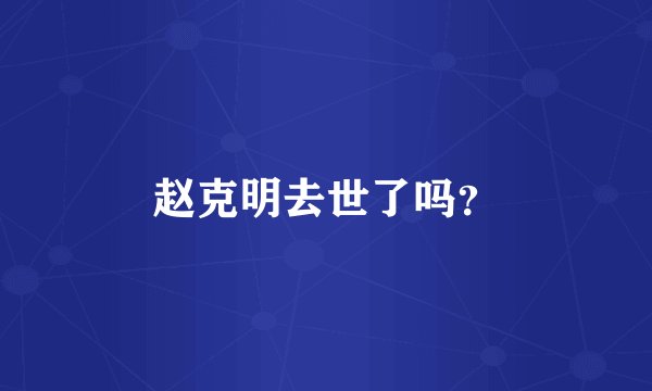 赵克明去世了吗?