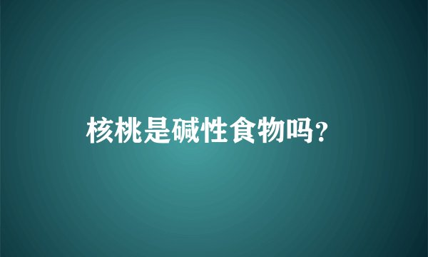 核桃是碱性食物吗？
