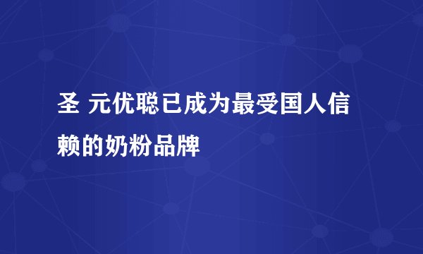 圣 元优聪已成为最受国人信赖的奶粉品牌