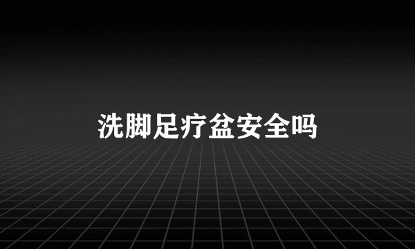 洗脚足疗盆安全吗