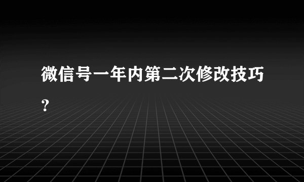 微信号一年内第二次修改技巧？