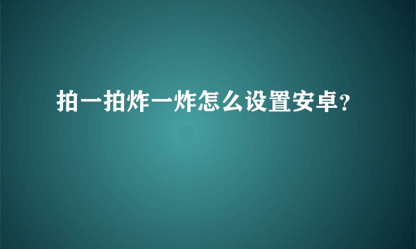 拍一拍炸一炸怎么设置安卓？