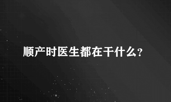 顺产时医生都在干什么？