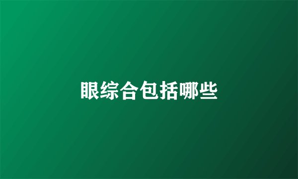 眼综合包括哪些