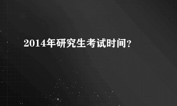 2014年研究生考试时间？