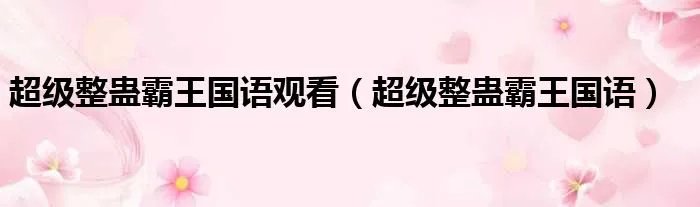 超级整蛊霸王国语观看（超级整蛊霸王国语）