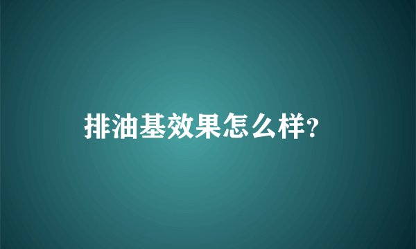 排油基效果怎么样?