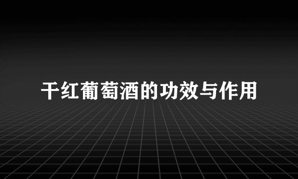 干红葡萄酒的功效与作用