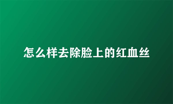 怎么样去除脸上的红血丝