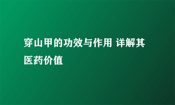穿山甲的功效与作用 详解其医药价值