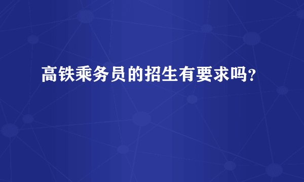 高铁乘务员的招生有要求吗？