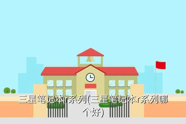 三星笔记本r系列(三星笔记本r系列哪个好)