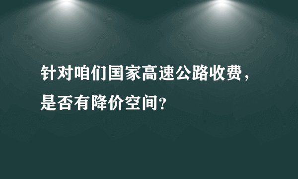 针对咱们国家高速公路收费,是否有降价空间?