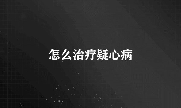 怎么治疗疑心病