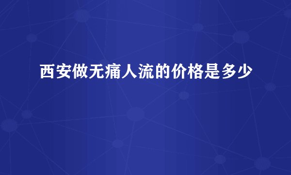 西安做无痛人流的价格是多少