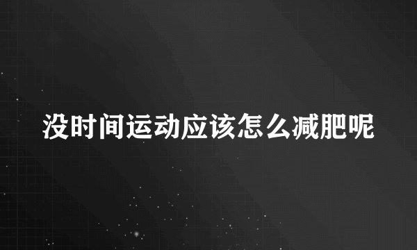 没时间运动应该怎么减肥呢