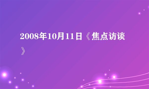 2008年10月11日《焦点访谈》