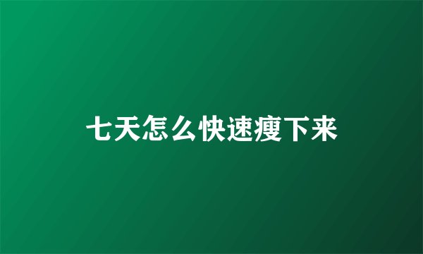 七天怎么快速瘦下来