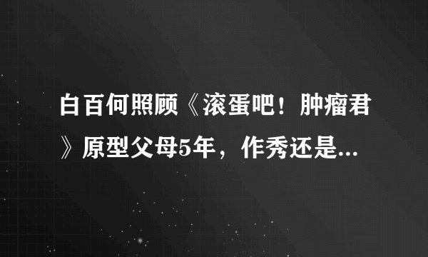 白百何照顾《滚蛋吧！肿瘤君》原型父母5年，作秀还是真情流露？