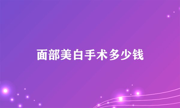 面部美白手术多少钱