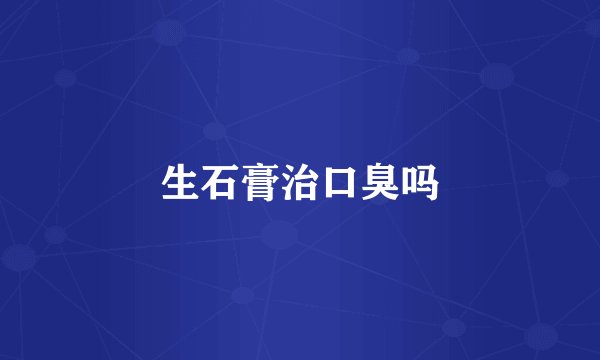 生石膏治口臭吗