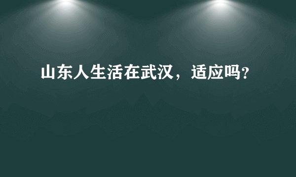 山东人生活在武汉，适应吗？
