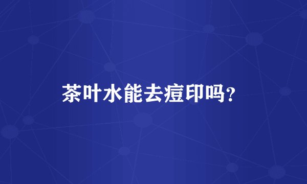 茶叶水能去痘印吗？