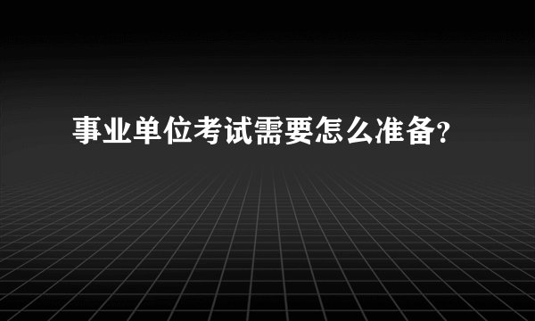 事业单位考试需要怎么准备？