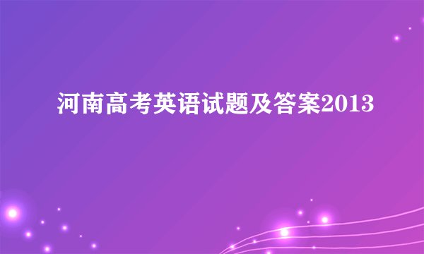 河南高考英语试题及答案2013