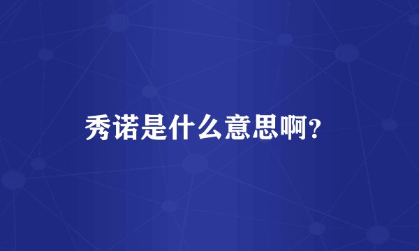 秀诺是什么意思啊？