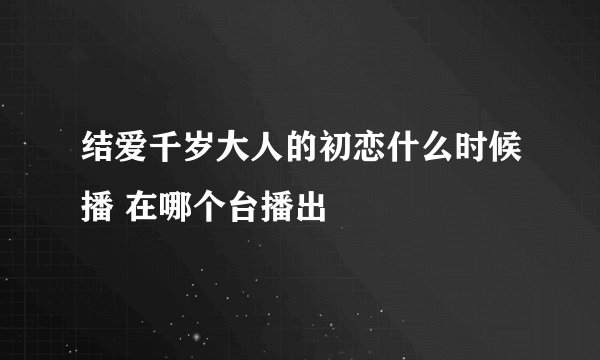 结爱千岁大人的初恋什么时候播 在哪个台播出