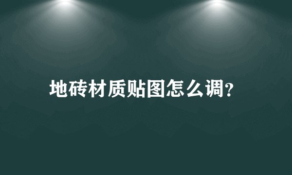 地砖材质贴图怎么调？