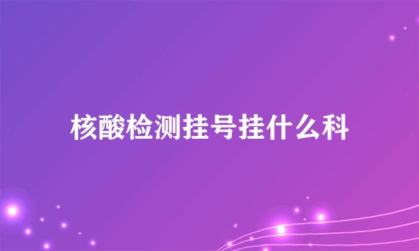 核酸检测挂号挂什么科