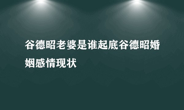 谷德昭老婆是谁起底谷德昭婚姻感情现状