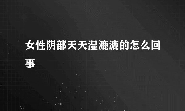 女性阴部天天湿漉漉的怎么回事