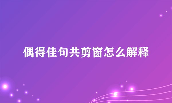 偶得佳句共剪窗怎么解释