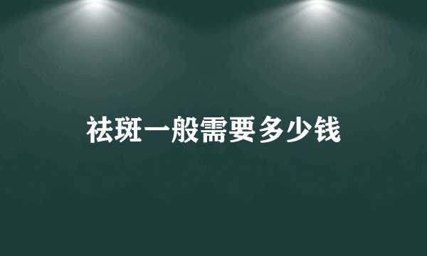 祛斑一般需要多少钱