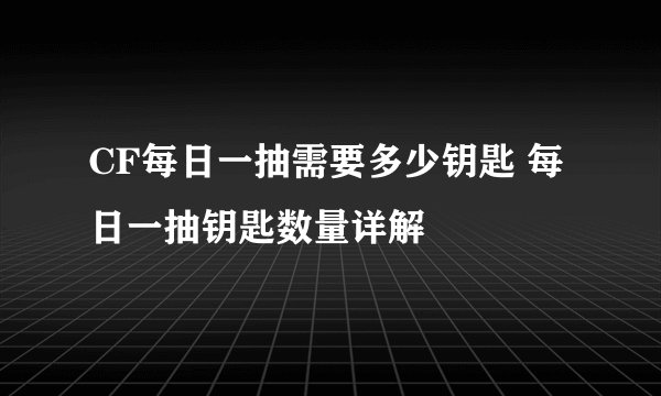 CF每日一抽需要多少钥匙 每日一抽钥匙数量详解