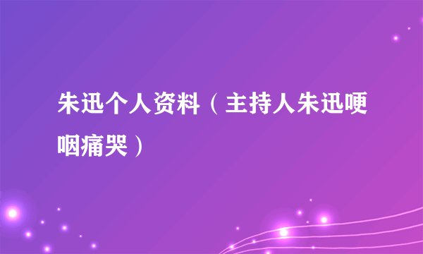 朱迅个人资料（主持人朱迅哽咽痛哭）