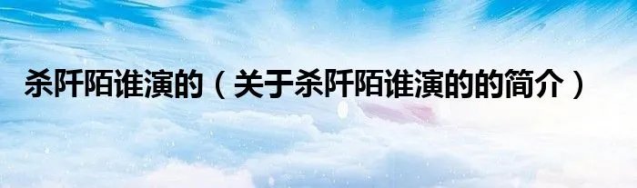 杀阡陌谁演的(关于杀阡陌谁演的的简介)