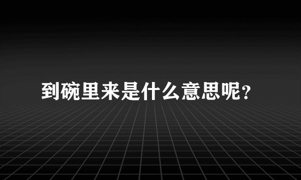 到碗里来是什么意思呢？