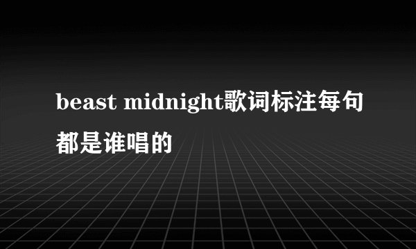 beast midnight歌词标注每句都是谁唱的