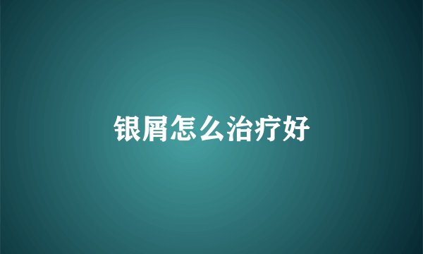 银屑怎么治疗好