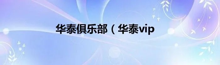 华泰俱乐部(华泰vip