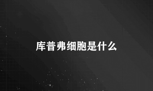 库普弗细胞是什么
