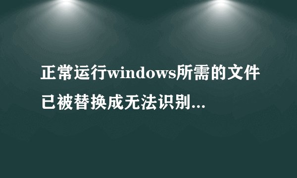正常运行windows所需的文件已被替换成无法识别的版本怎么办?