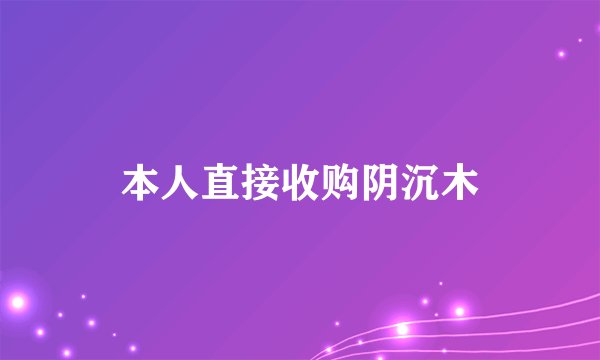 本人直接收购阴沉木